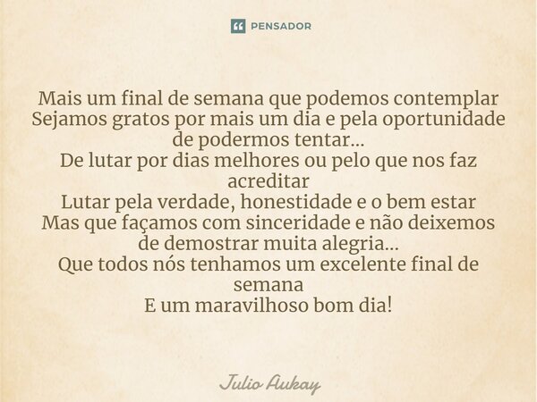 ⁠Mais um final de semana que podemos contemplar Sejamos gratos por mais um dia e pela oportunidade de podermos tentar... De lutar por dias melhores ou pelo que ... Frase de Julio Aukay.