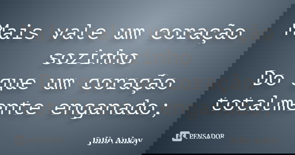 Mais vale um coração sozinho Do que um coração totalmente enganado;... Frase de Julio Aukay.