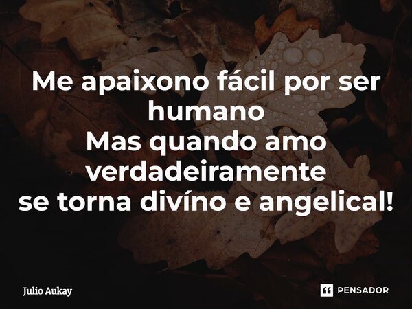 ⁠Me apaixono fácil por ser humano Mas quando amo verdadeiramente se torna divíno e angelical!... Frase de Julio Aukay.