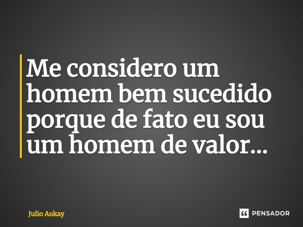 ⁠Me considero um homem bem sucedido porque de fato eu sou um homem de valor...... Frase de Julio Aukay.