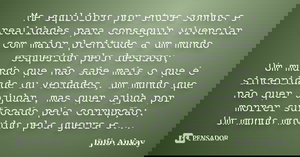 Me equilibro por entre sonhos e realidades para conseguir vivenciar com maior plenitude a um mundo esquecido pelo descaso; Um mundo que não sabe mais o que é si... Frase de Julio Aukay.