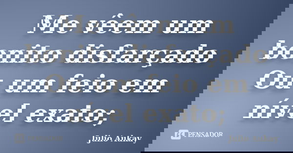 Me vêem um bonito disfarçado Ou um feio em nível exato;... Frase de Julio Aukay.