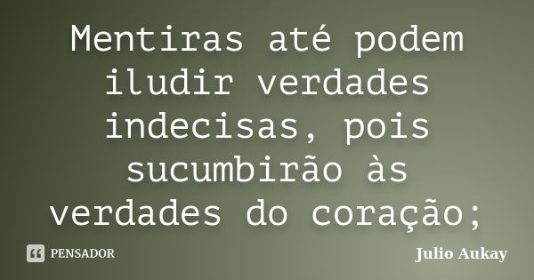 Mentiras até podem iludir verdades indecisas, pois sucumbirão às verdades do coração;... Frase de Julio Aukay.