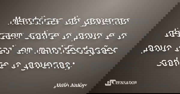 Mentiras do governo decaem sobre o povo e o povo cai em manifestações sobre o governo;... Frase de Julio Aukay.