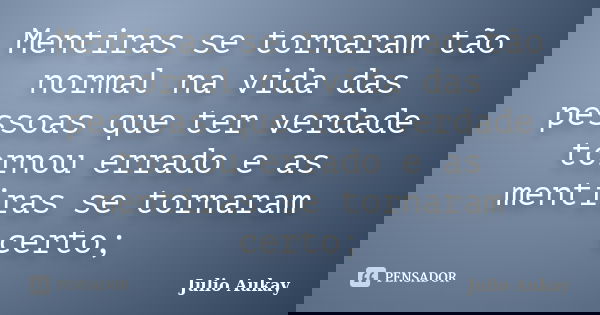 Mentiras se tornaram tão normal na vida das pessoas que ter verdade tornou errado e as mentiras se tornaram certo;... Frase de Julio Aukay.