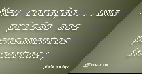 Meu coração...uma prisão aos pensamentos incertos;... Frase de Julio Aukay.