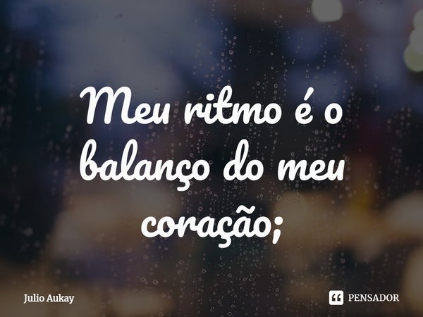 ⁠Meu ritmo é o balanço do meu coração;... Frase de Julio Aukay.