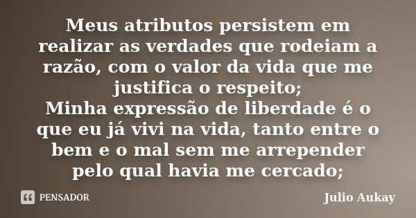 Meus atributos persistem em realizar as verdades que rodeiam a razão, com o valor da vida que me justifica o respeito; Minha expressão de liberdade é o que eu j... Frase de Julio Aukay.