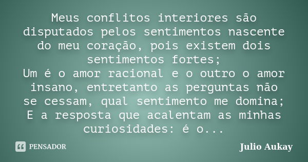 Meus conflitos interiores são disputados pelos sentimentos nascente do meu coração, pois existem dois sentimentos fortes; Um é o amor racional e o outro o amor ... Frase de Julio Aukay.