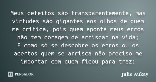 Meus defeitos são transparentemente, mas virtudes são gigantes aos olhos de quem me critica, pois quem aponta meus erros não tem coragem de arriscar na vida; E ... Frase de Julio Aukay.