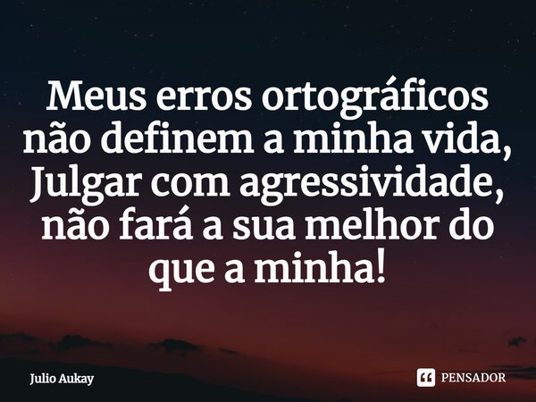 ⁠Meus erros ortográficos não definem a minha vida, Julgar com agressividade, não fará a sua melhor do que a minha!... Frase de Julio Aukay.