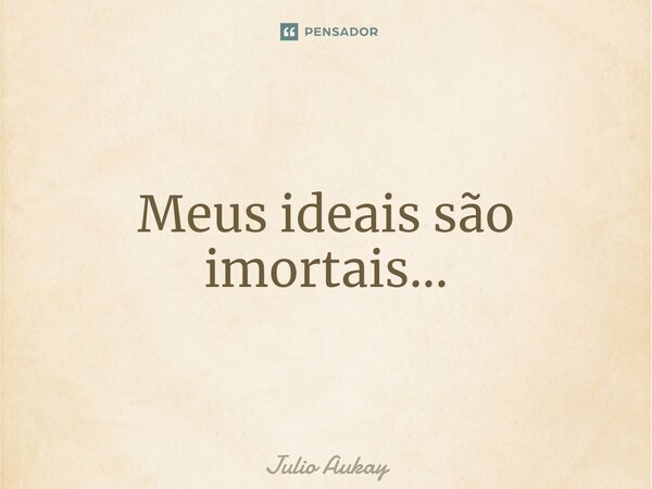 ⁠Meus ideais são imortais...... Frase de Julio Aukay.