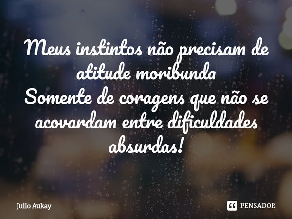 ⁠Meus instintos não precisam de atitude moribunda
Somente de coragens que não se acovardam entre dificuldades absurdas!... Frase de Julio Aukay.