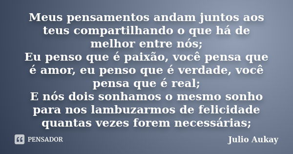 Meus pensamentos andam juntos aos teus compartilhando o que há de melhor entre nós; Eu penso que é paixão, você pensa que é amor, eu penso que é verdade, você p... Frase de Julio Aukay.