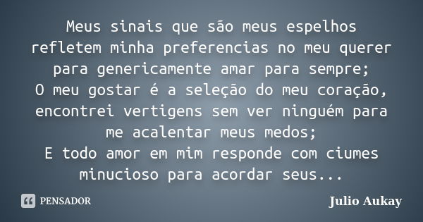 Meus sinais que são meus espelhos refletem minha preferencias no meu querer para genericamente amar para sempre; O meu gostar é a seleção do meu coração, encont... Frase de Julio Aukay.