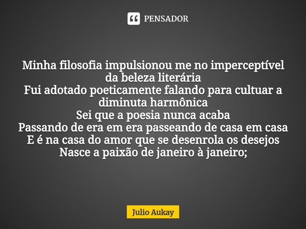 ⁠Minha filosofia impulsionou me no imperceptível da beleza literária Fui adotado poeticamente falando para cultuar a diminuta harmônica Sei que a poesia nunca a... Frase de Julio Aukay.