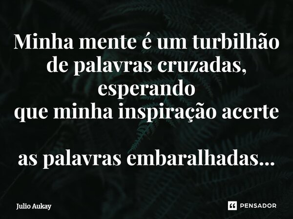 ⁠Minha mente é um turbilhão de palavras cruzadas, esperando que minha inspiração acerte as palavras embaralhadas...... Frase de Julio Aukay.