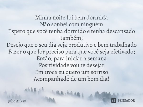⁠Minha noite foi bem dormida
Não sonhei com ninguém
Espero que você tenha dormido e tenha descansado também;
Desejo que o seu dia seja produtivo e bem trabalhad... Frase de Julio Aukay.