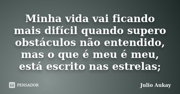 Minha vida vai ficando mais difícil quando supero obstáculos não entendido, mas o que é meu é meu, está escrito nas estrelas;... Frase de Julio Aukay.