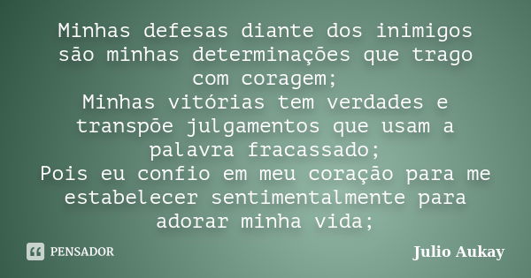 Minhas defesas diante dos inimigos são minhas determinações que trago com coragem; Minhas vitórias tem verdades e transpõe julgamentos que usam a palavra fracas... Frase de Julio Aukay.