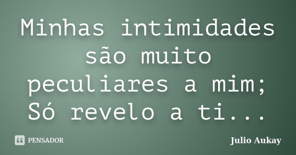 Minhas intimidades são muito peculiares a mim; Só revelo a ti...... Frase de Julio Aukay.