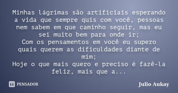 Minhas lágrimas são artificiais esperando a vida que sempre quis com você, pessoas nem sabem em que caminho seguir, mas eu sei muito bem para onde ir; Com os pe... Frase de Julio Aukay.