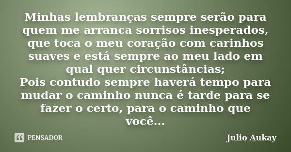 Minhas lembranças sempre serão para quem me arranca sorrisos inesperados, que toca o meu coração com carinhos suaves e está sempre ao meu lado em qual quer circ... Frase de Julio Aukay.