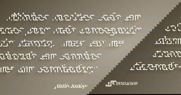 Minhas noites são em claras por não conseguir dormir tanto, mas eu me transbordo em sonhos fazendo-me um sonhador;... Frase de Julio Aukay.