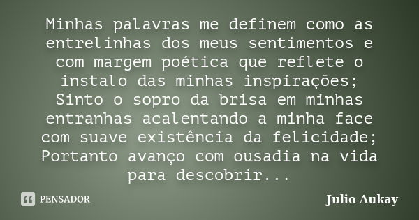 Minhas palavras me definem como as entrelinhas dos meus sentimentos e com margem poética que reflete o instalo das minhas inspirações; Sinto o sopro da brisa em... Frase de Julio Aukay.