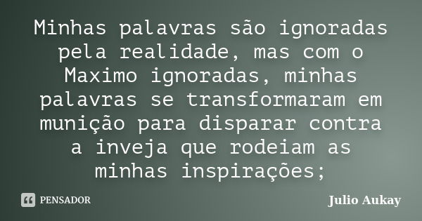 Minhas palavras são ignoradas pela realidade, mas com o Maximo ignoradas, minhas palavras se transformaram em munição para disparar contra a inveja que rodeiam ... Frase de Julio Aukay.