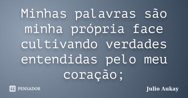 Minhas palavras são minha própria face cultivando verdades entendidas pelo meu coração;... Frase de Julio Aukay.