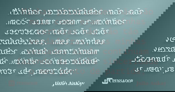 Minhas prioridades não são mais como eram e minhas certezas não são tão verdadeiras, mas minhas verdades ainda continuam fazendo da minha sinceridade o meu pont... Frase de Julio Aukay.