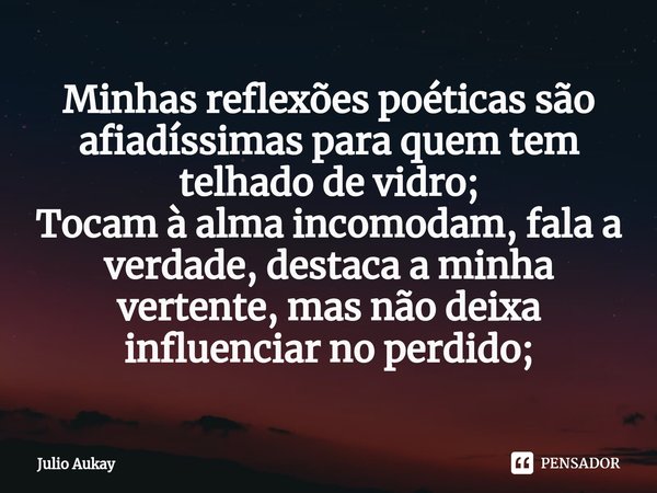 ⁠Minhas reflexões poéticas são afiadíssimas para quem tem telhado de vidro;
Tocam à alma incomodam, fala a verdade, destaca a minha vertente, mas não deixa infl... Frase de Julio Aukay.