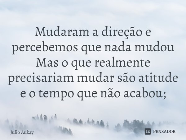 ⁠Mudaram a direção e percebemos que nada mudou
Mas o que realmente precisariam mudar são atitude e o tempo que não acabou;... Frase de Julio Aukay.