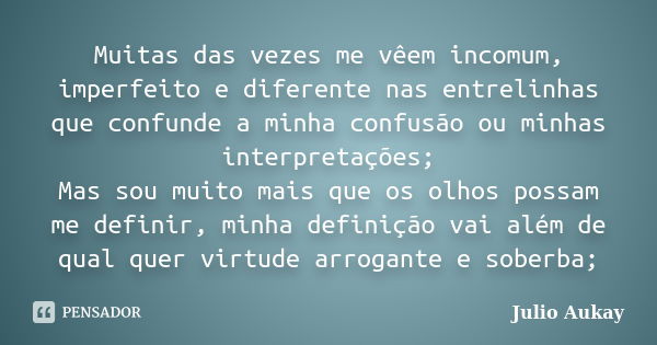 Muitas das vezes me vêem incomum, imperfeito e diferente nas entrelinhas que confunde a minha confusão ou minhas interpretações; Mas sou muito mais que os olhos... Frase de Julio Aukay.