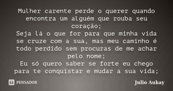 Mulher carente perde o querer quando encontra um alguém que rouba seu coração; Seja lá o que for para que minha vida se cruze com a sua, mas meu caminho é todo ... Frase de Julio Aukay.