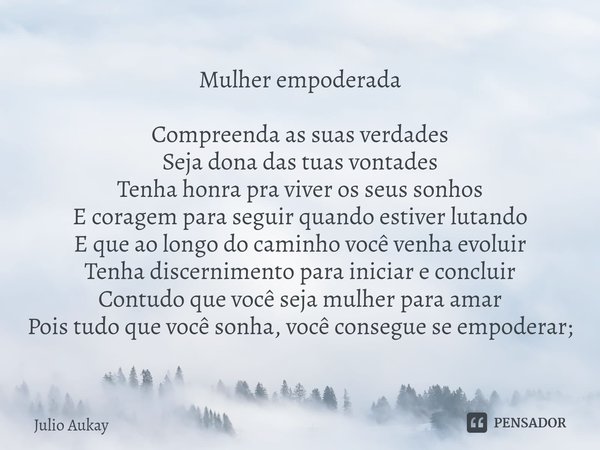 ⁠Mulher empoderada Compreenda as suas verdades
Seja dona das tuas vontades
Tenha honra pra viver os seus sonhos
E coragem para seguir quando estiver lutando
E q... Frase de Julio Aukay.