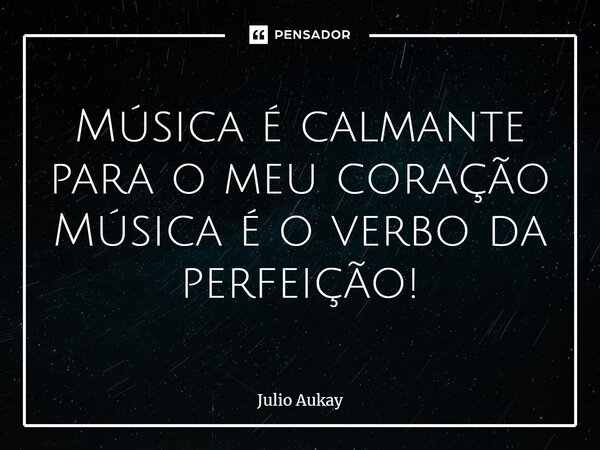 ⁠Música é calmante para o meu coração Música é o verbo da perfeição!... Frase de Julio Aukay.
