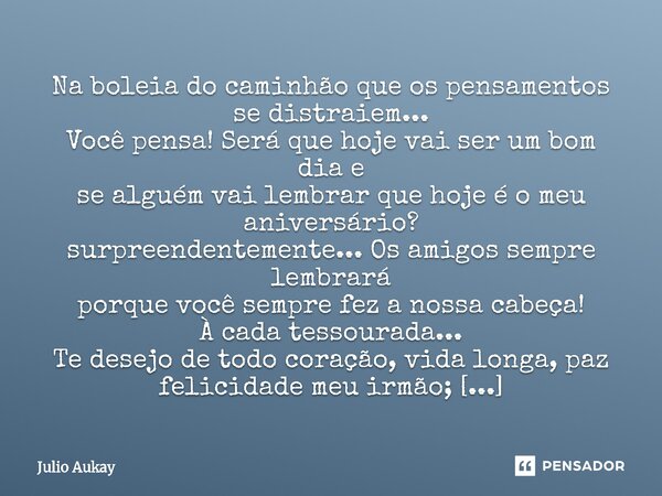 Na boleia do caminhão que os pensamentos se distraiem... Você pensa! Será que hoje vai ser um bom dia e se alguém vai lembrar que hoje é o meu aniversário? su... Frase de Julio Aukay.