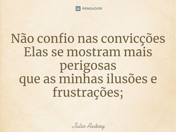 ⁠Não confio nas convicções Elas se mostram mais perigosas que as minhas ilusões e frustrações;... Frase de Julio Aukay.