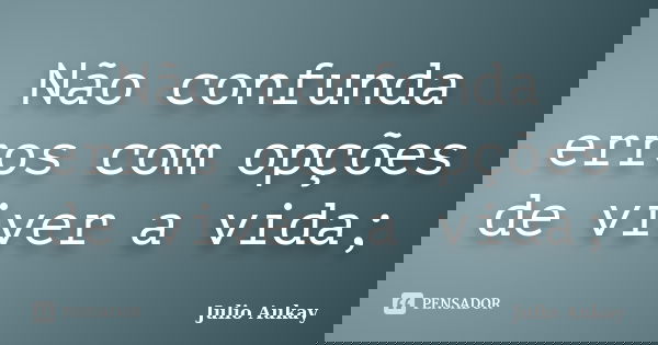 Não confunda erros com opções de viver a vida;... Frase de Julio Aukay.