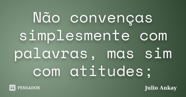 Não convenças simplesmente com palavras, mas sim com atitudes;... Frase de Julio Aukay.