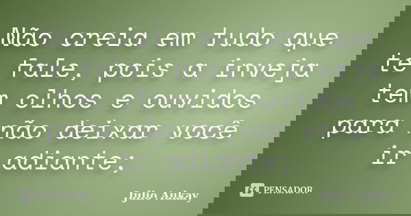 Não creia em tudo que te fale, pois a inveja tem olhos e ouvidos para não deixar você ir adiante;... Frase de Julio Aukay.