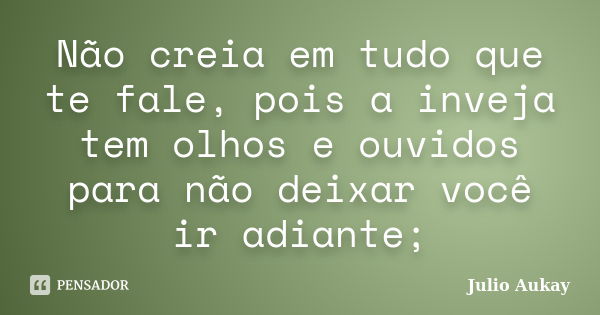 Não creia em tudo que te fale, pois a inveja tem olhos e ouvidos para não deixar você ir adiante;... Frase de Julio Aukay.