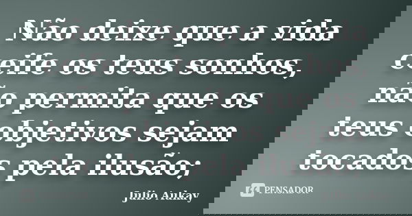 Não deixe que a vida ceife os teus sonhos, não permita que os teus objetivos sejam tocados pela ilusão;... Frase de Julio Aukay.