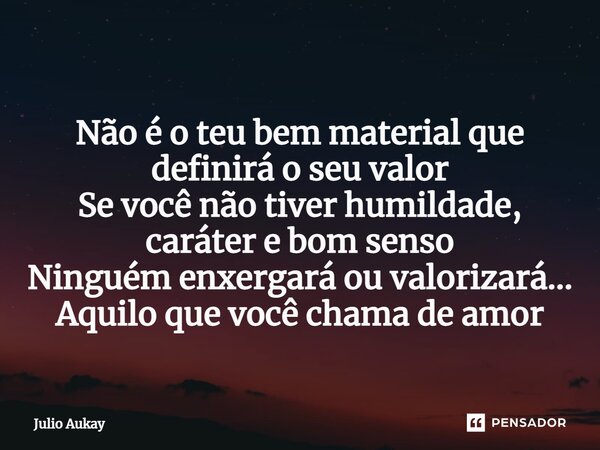 ⁠Não é o teu bem material que definirá o seu valor Se você não tiver humildade, caráter e bom senso Ninguém enxergará ou valorizará... Aquilo que você chama de ... Frase de Julio Aukay.