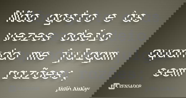 Não gosto e às vezes odeio quando me julgam sem razões;... Frase de Julio Aukay.