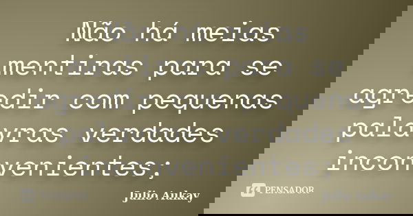 Não há meias mentiras para se agredir com pequenas palavras verdades inconvenientes;... Frase de julio Aukay.