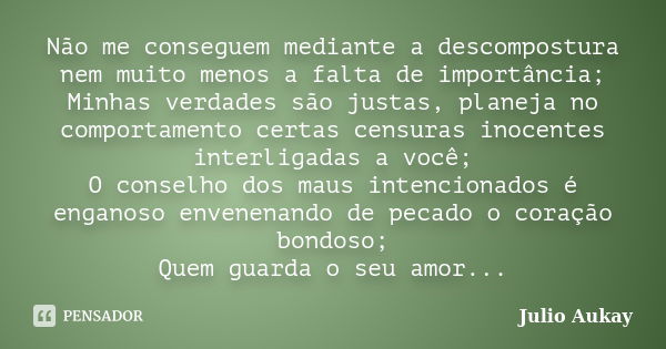 Não me conseguem mediante a descompostura nem muito menos a falta de importância; Minhas verdades são justas, planeja no comportamento certas censuras inocentes... Frase de Julio Aukay.