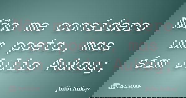 Não me considero um poeta, mas sim Julio Aukay;... Frase de Julio Aukay.